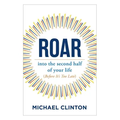 "Roar: Into the Second Half of Your Life (Before It's Too Late)" - "" ("Clinton Michael")