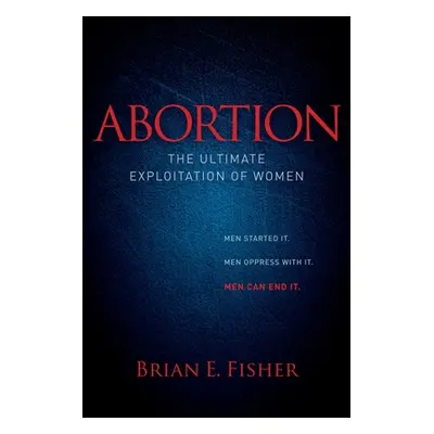 "Abortion: The Ultimate Exploitation of Women" - "" ("Fisher Brian E.")