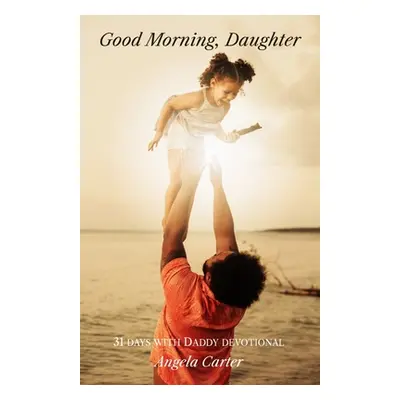 "Good Morning, Daughter: 31 Days with Daddy Devotional" - "" ("Carter Angela")