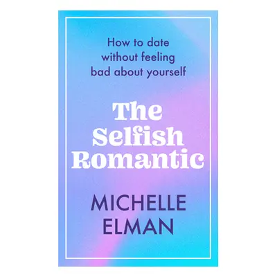 "The Selfish Romantic: How to Date Without Feeling Bad about Yourself" - "" ("Elman Michelle")