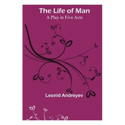 "The Life of Man: A Play in Five Acts" - "" ("Andreyev Leonid")