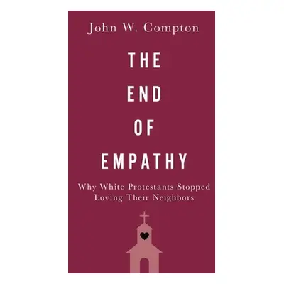 "The End of Empathy: Why White Protestants Stopped Loving Their Neighbors" - "" ("Compton John W