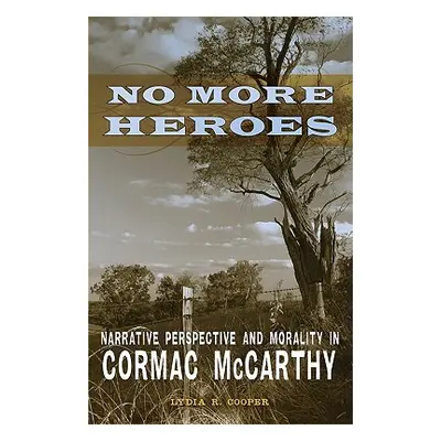 "No More Heroes: Narrative Perspective and Morality in Cormac McCarthy" - "" ("Cooper Lydia R.")