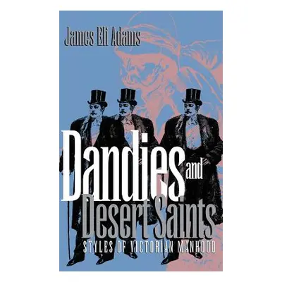 "Dandies and Desert Saints: Styles of Victorian Masculinity" - "" ("Adams James Eli")