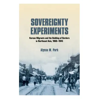 "Sovereignty Experiments: Korean Migrants and the Building of Borders in Northeast Asia, 1860-19