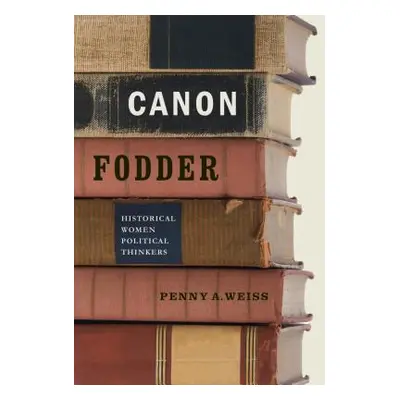 "Canon Fodder: Historical Women Political Thinkers" - "" ("Weiss Penny A.")