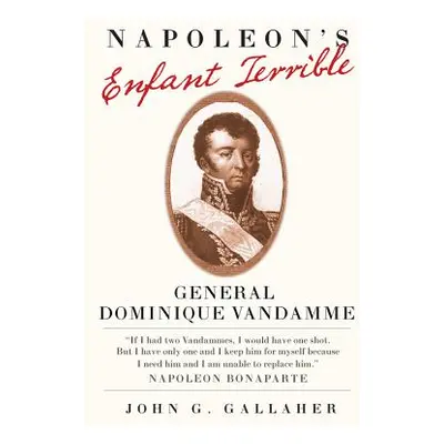 "Napoleon's Enfant Terrible: General Dominique Vandamme" - "" ("Gallaher John G.")