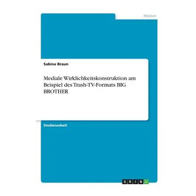 "Mediale Wirklichkeitskonstruktion am Beispiel des Trash-TV-Formats BIG BROTHER" - "" ("Braun Sa