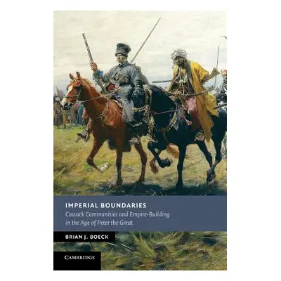 "Imperial Boundaries: Cossack Communities and Empire-Building in the Age of Peter the Great" - "