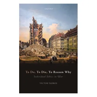 "To Do, to Die, to Reason Why: Individual Ethics in War" - "" ("Tadros Victor")