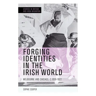 "Forging Identities in the Irish World: Melbourne and Chicago, C.1830-1922" - "" ("Cooper Sophie