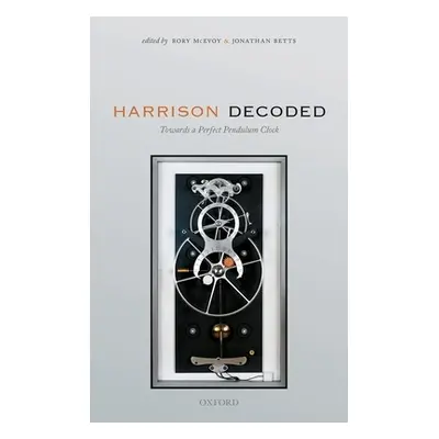 "Harrison Decoded: Towards a Perfect Pendulum Clock" - "" ("McEvoy Rory")