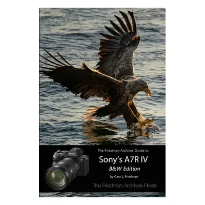 "The Friedman Archives Guide to Sony's A7R IV (B&W Edition)" - "" ("Friedman Gary L.")