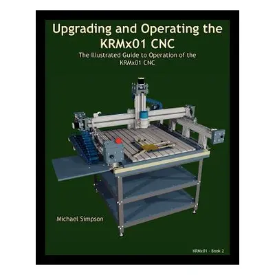 "Upgrading and Operating the KRMx01 CNC: The Illustrated Guide to the Operation of the KRMx01 CN