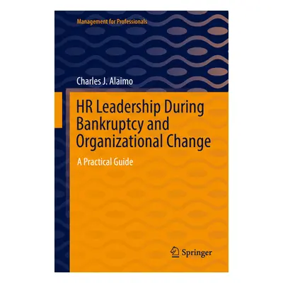 "HR Leadership During Bankruptcy and Organizational Change: A Practical Guide" - "" ("Alaimo Cha