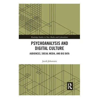 "Psychoanalysis and Digital Culture: Audiences, Social Media, and Big Data" - "" ("Johanssen Jac