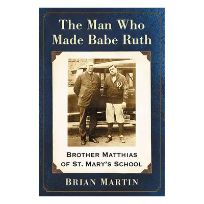 "The Man Who Made Babe Ruth: Brother Matthias of St. Mary's School" - "" ("Martin Brian")