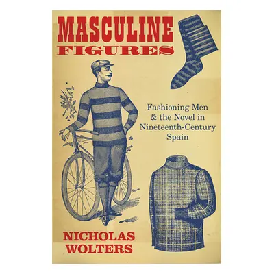 "Masculine Figures: Fashioning Men and the Novel in Nineteenth-Century Spain" - "" ("Wolters Nic