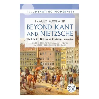 "Beyond Kant and Nietzsche: The Munich Defence of Christian Humanism" - "" ("Rowland Tracey")