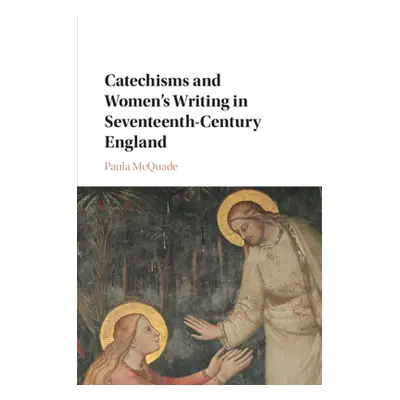 "Catechisms and Women's Writing in Seventeenth-Century England" - "" ("McQuade Paula")