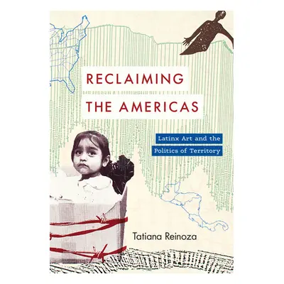 "Reclaiming the Americas: Latinx Art and the Politics of Territory" - "" ("Reinoza Tatiana")