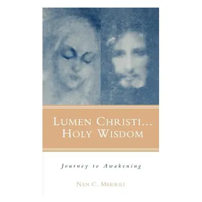 "Lumen Christi...Holy Wisdom: Journey to Awakening" - "" ("Merrill Nan C.")