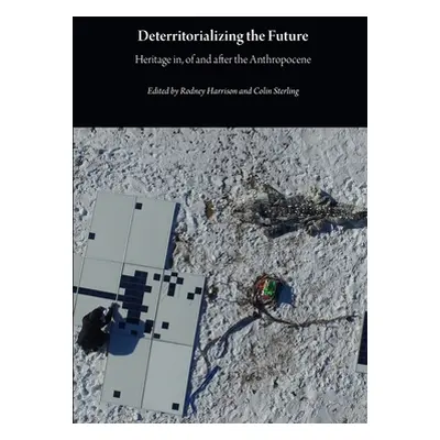 "Deterritorializing the Future: Heritage in, of and after the Anthropocene" - "" ("Harrison Rodn