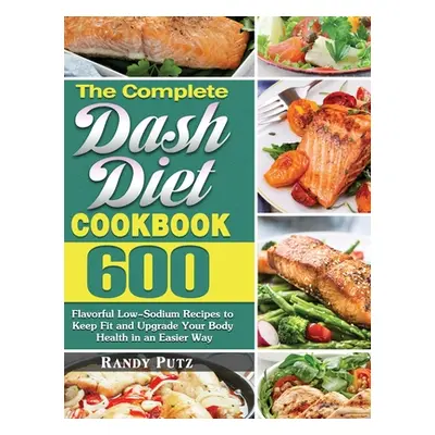 "The Complete Dash Diet Cookbook: 600 Flavorful Low-Sodium Recipes to Keep Fit and Upgrade Your 