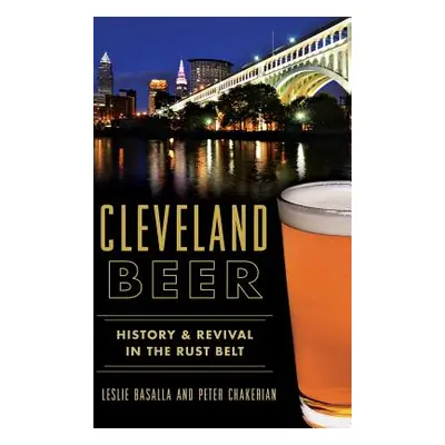 "Cleveland Beer: History & Revival in the Rust Belt" - "" ("Basalla Leslie")