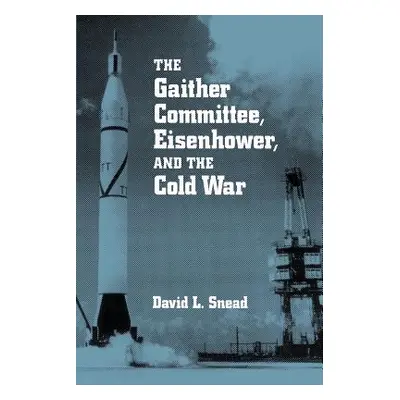 "Gaither Committee: Eisenhower & Cold War" - "" ("Snead David")