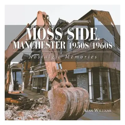 "Moss Side, Manchester 1950S/1960S: Nostalgic Memories" - "" ("Williams Alan")