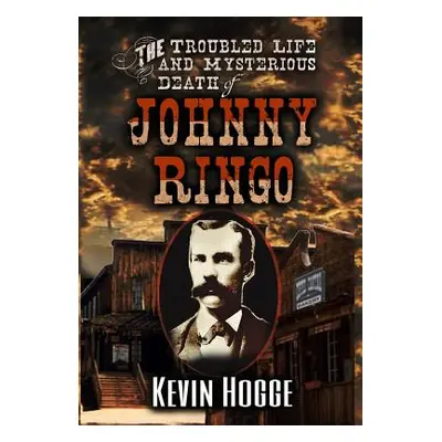 "The Troubled Life and Mysterious Death of Johnny Ringo" - "" ("Hogge Kevin")