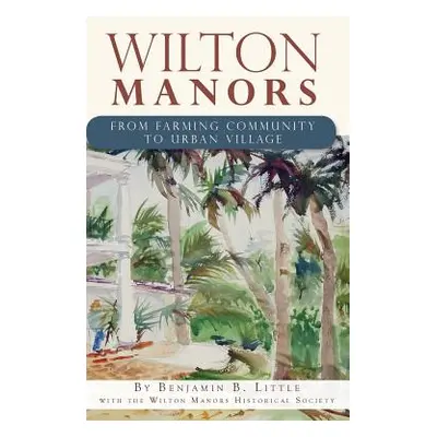 "Wilton Manors: From Farming Community to Urban Village" - "" ("Little Benjamin B.")