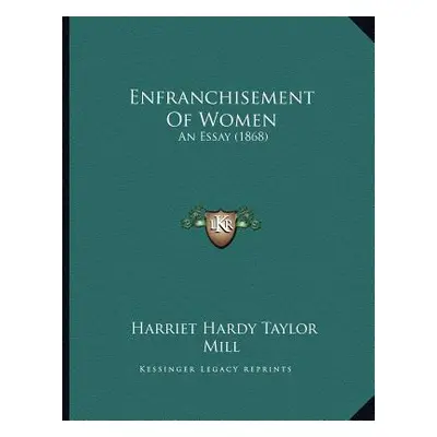 "Enfranchisement Of Women: An Essay (1868)" - "" ("Mill Harriet Hardy Taylor")