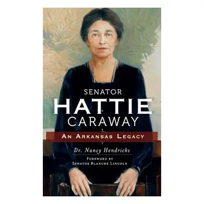 "Senator Hattie Caraway: An Arkansas Legacy" - "" ("Hendricks Nancy")