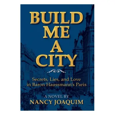 "Build Me A City: Secrets, Lies and Love In Baron Haussmann's Paris" - "" ("Joaquim Nancy")