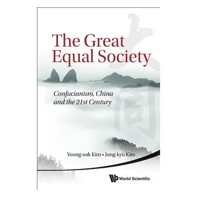 "Great Equal Society, The: Confucianism, China and the 21st Century" - "" ("Kim Young-Oak")