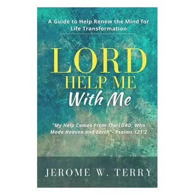 "LORD Help Me With Me: A Guide to Help Renew the Mind for Life Transformation" - "" ("Terry Jero