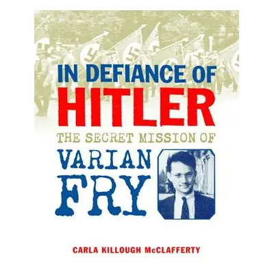 "In Defiance of Hitler: The Secret Mission of Varian Fry" - "" ("McClafferty Carla Killough")