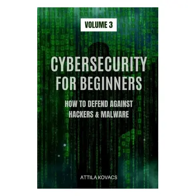 "Cybersecurity for Beginners: How to Defend Against Hackers & Malware" - "" ("Kovacs Attila")