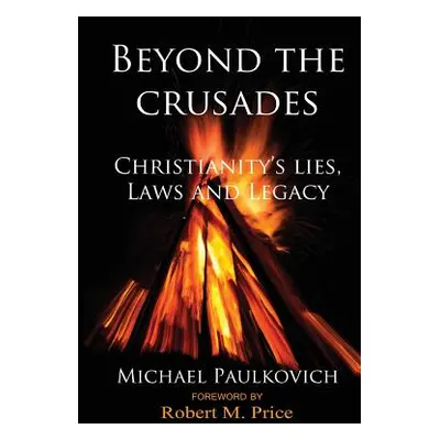 "Beyond the Crusades: Christianity's Lies, Laws and Legacy" - "" ("Price Robert M.")