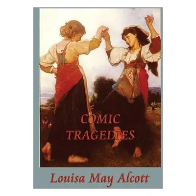 "Comic Tragedies" - "" ("Alcott Louisa May")