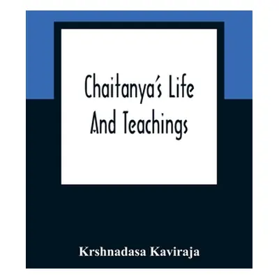 "Chaitanya'S Life And Teachings: From His Contemporary Bengali Biography The Chaitanya-Charit-Am