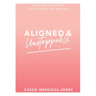 "Aligned and Unstoppable: How to Align with Your Dreams, Clear Away Fears and Call in What's Nex