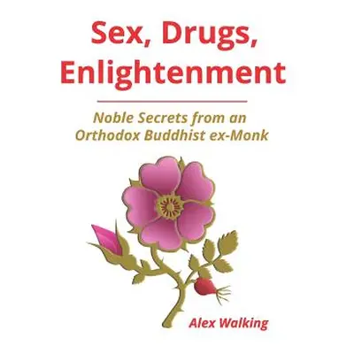 "Sex, Drugs, Enlightenment: Noble Secrets from an Orthodox Buddhist ex-Monk" - "" ("Walking Alex