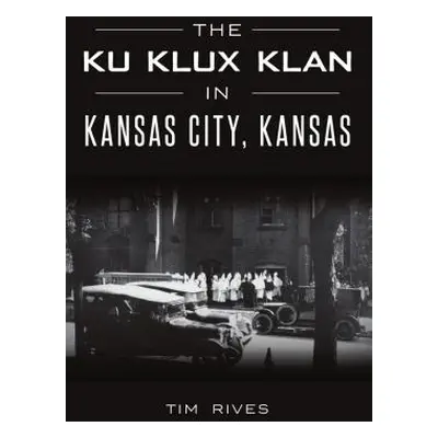 "The Ku Klux Klan in Kansas City, Kansas" - "" ("Rives Tim")