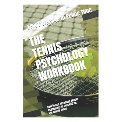 "The Tennis Psychology Workbook: How to Use Advanced Sports Psychology to Succeed on the Tennis 