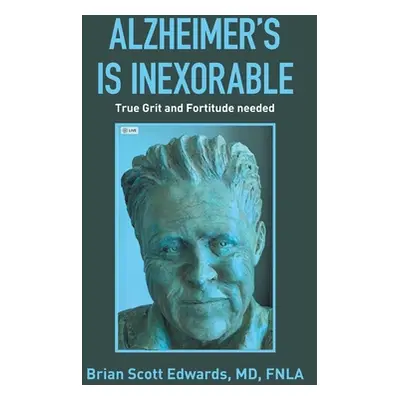 "Alzheimer's Is Inexorable: True Grit and Fortitude Needed" - "" ("Edwards Fnla Brian Scott")