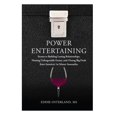 "Power Entertaining: Secrets to Building Lasting Relationships, Hosting Unforgettable Events, an