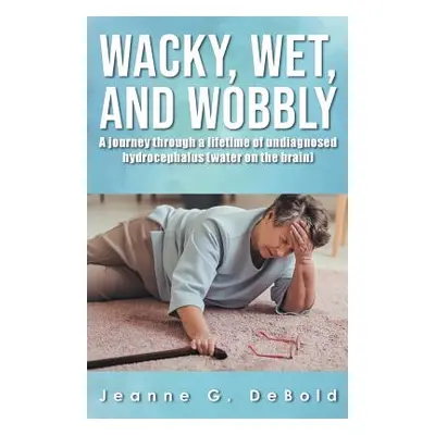 "Wacky, Wet, and Wobbly: A Journey Through a Lifetime of Undiagnosed Hydrocephalus (Water on the